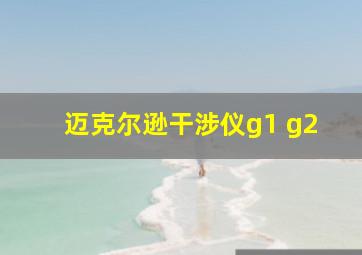 迈克尔逊干涉仪g1 g2